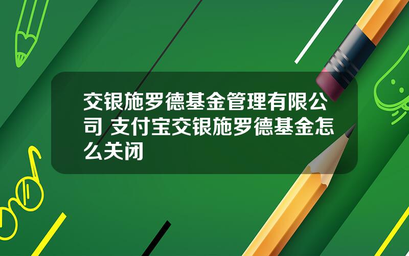 交银施罗德基金管理有限公司 支付宝交银施罗德基金怎么关闭